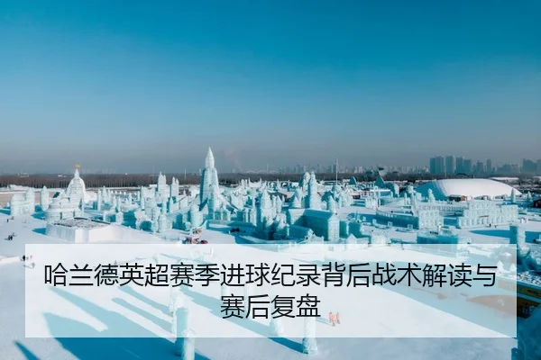 哈兰德英超赛季进球纪录背后战术解读与赛后复盘