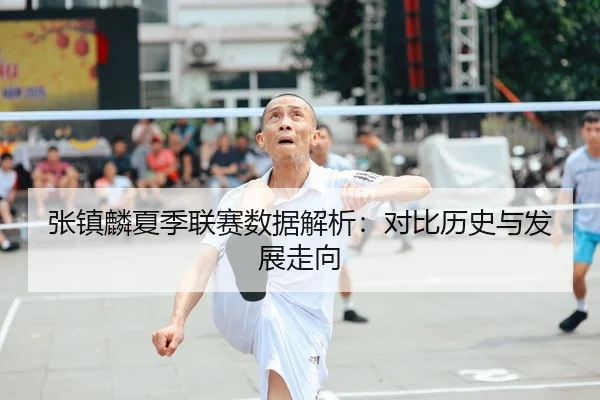 张镇麟夏季联赛数据解析：对比历史与发展走向